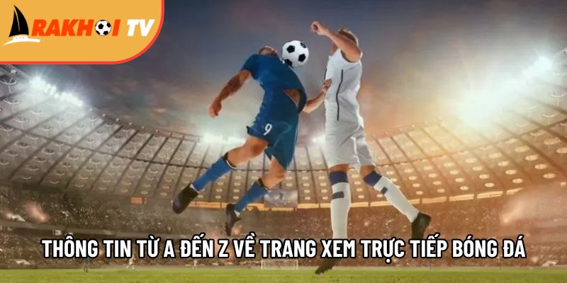 mot so thong tin tu a den z ve trang xem truc tiep bong da