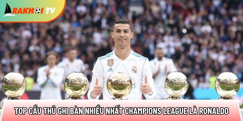 top cau thu ghi ban nhieu nhat champions league la ronaldo